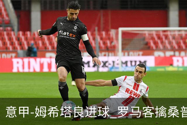 意甲-姆希塔良进球 罗马客擒桑普多利亚夺连胜